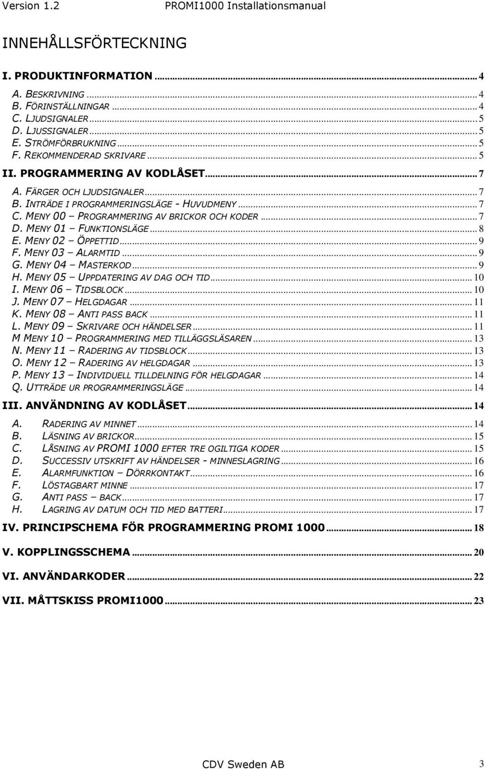 MENY 02 ÖPPETTID... 9 F. MENY 03 ALARMTID... 9 G. MENY 04 MASTERKOD... 9 H. MENY 05 UPPDATERING AV DAG OCH TID... 10 I. MENY 06 TIDSBLOCK... 10 J. MENY 07 HELGDAGAR... 11 K. MENY 08 ANTI PASS BACK.