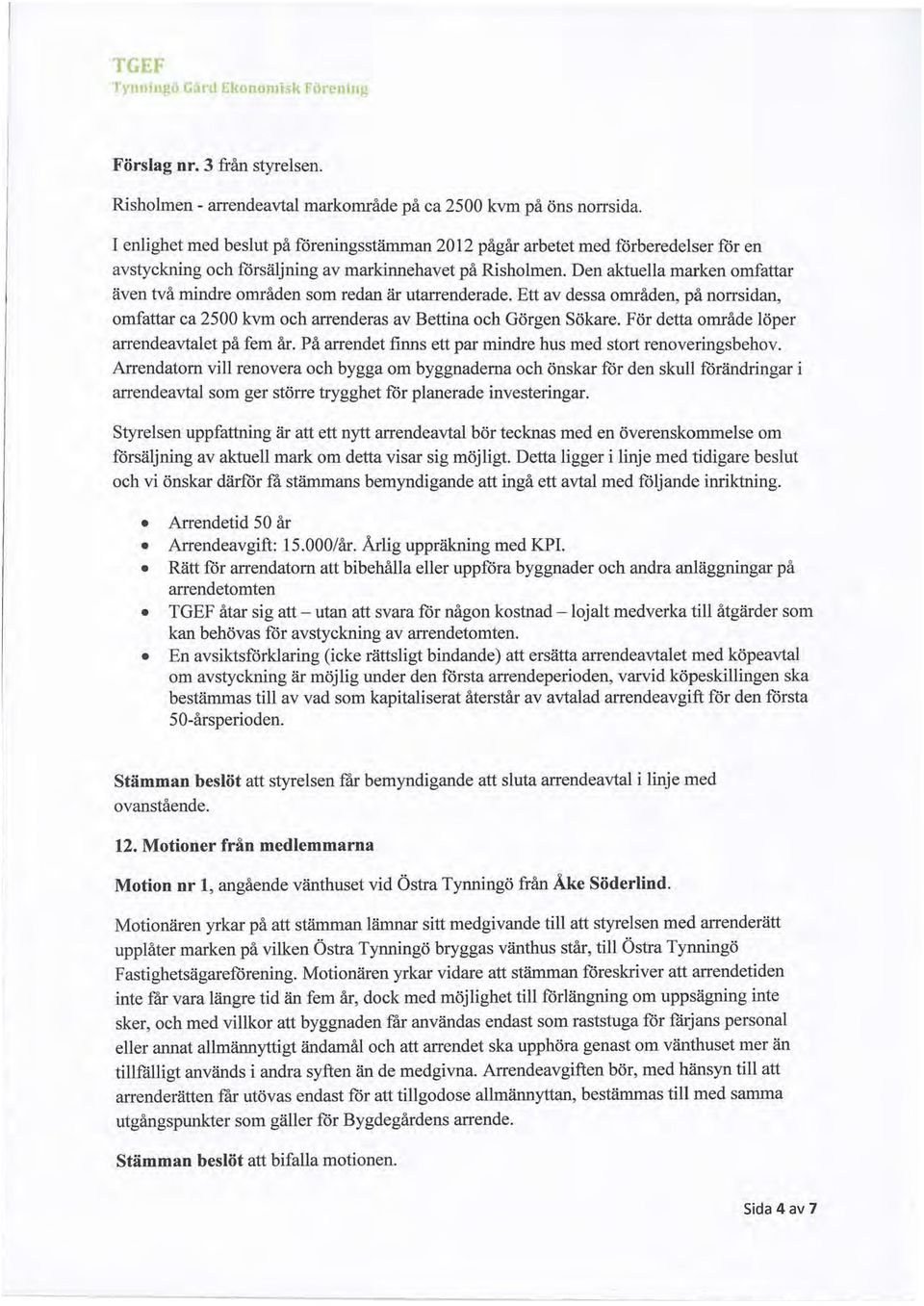 Den aktuella marken omfattar även två mindre områden som redan är utarrenderade. Ett av dessa områden, på norrsidan, omfattar ca 2500 kvm och arrenderas av Bettina och Görgen Sökare.