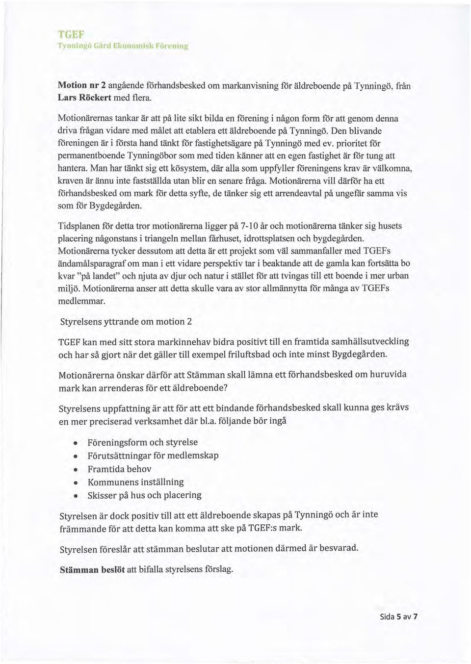 Den blivande föreningen är i första hand tänkt för fastighetsägare på Tynningö med ev. prioritet för permanentboende Tynningöbor som med tiden känner att en egen fastighet är för tung att hantera.