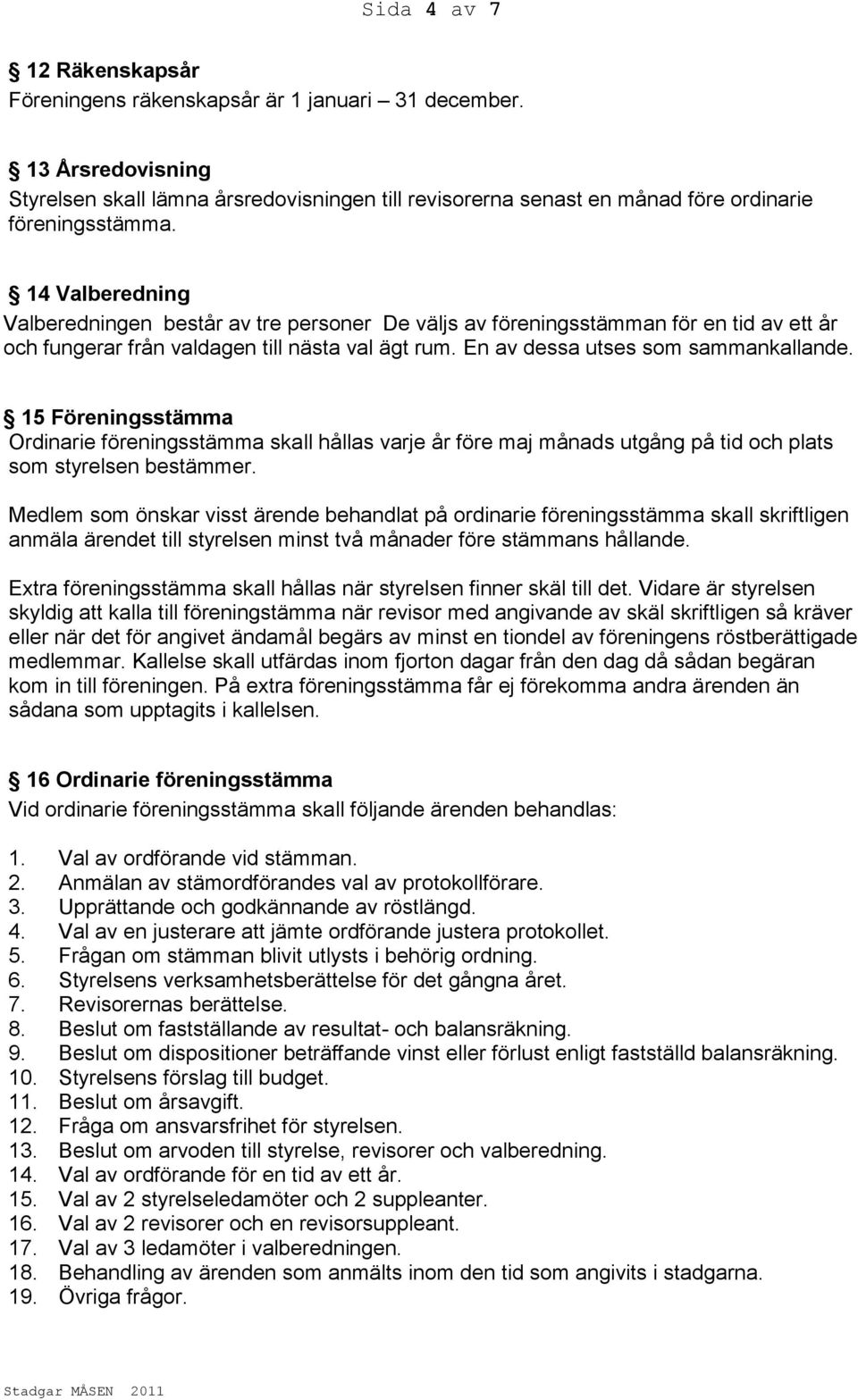 15 Föreningsstämma Ordinarie föreningsstämma skall hållas varje år före maj månads utgång på tid och plats som styrelsen bestämmer.