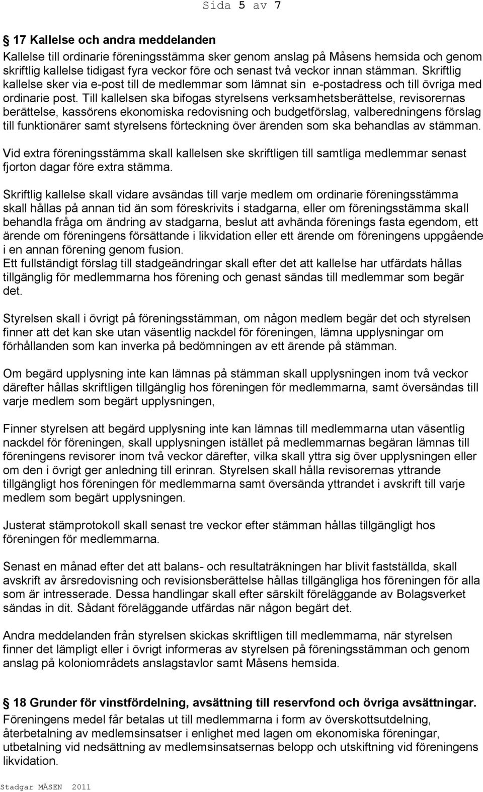 Till kallelsen ska bifogas styrelsens verksamhetsberättelse, revisorernas berättelse, kassörens ekonomiska redovisning och budgetförslag, valberedningens förslag till funktionärer samt styrelsens