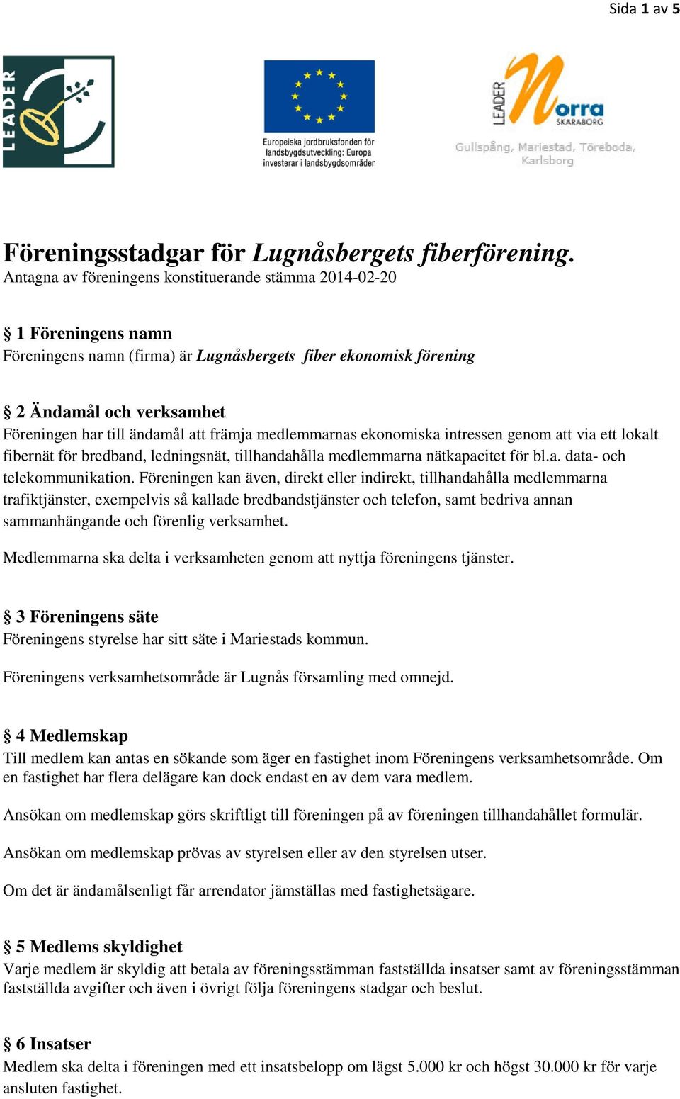 främja medlemmarnas ekonomiska intressen genom att via ett lokalt fibernät för bredband, ledningsnät, tillhandahålla medlemmarna nätkapacitet för bl.a. data- och telekommunikation.