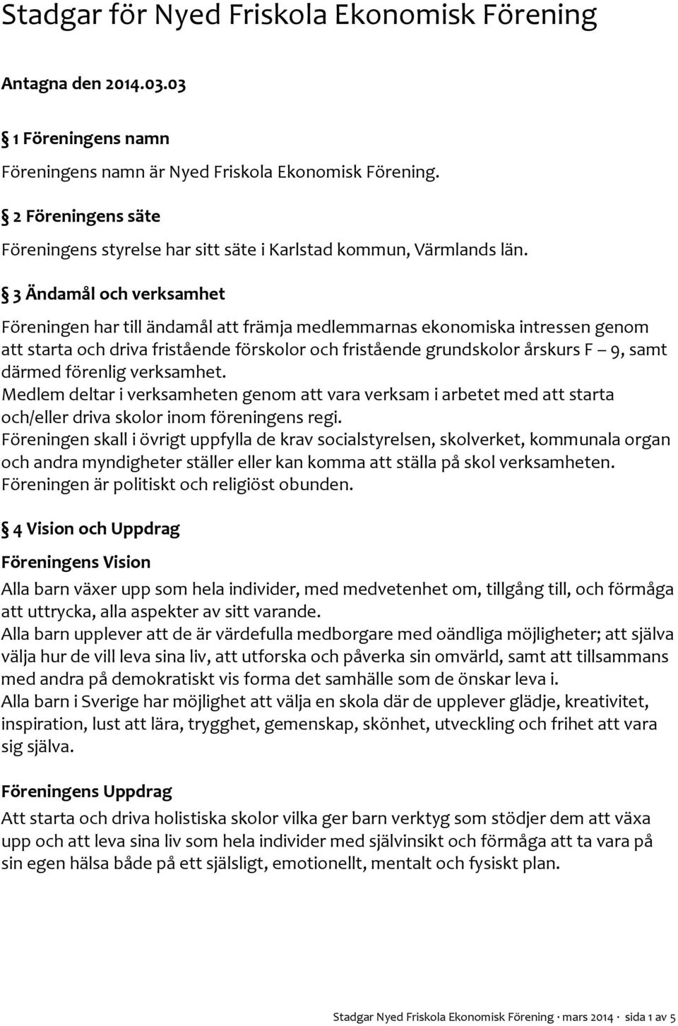 3 Ändamål och verksamhet Föreningen har till ändamål att främja medlemmarnas ekonomiska intressen genom att starta och driva fristående förskolor och fristående grundskolor årskurs F 9, samt därmed