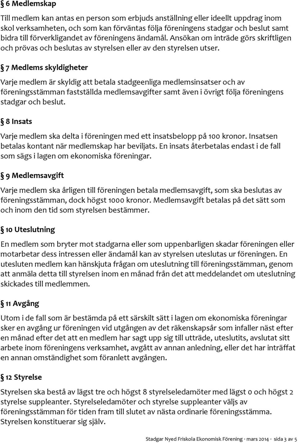 7 Medlems skyldigheter Varje medlem är skyldig att betala stadgeenliga medlemsinsatser och av föreningsstämman fastställda medlemsavgifter samt även i övrigt följa föreningens stadgar och beslut.