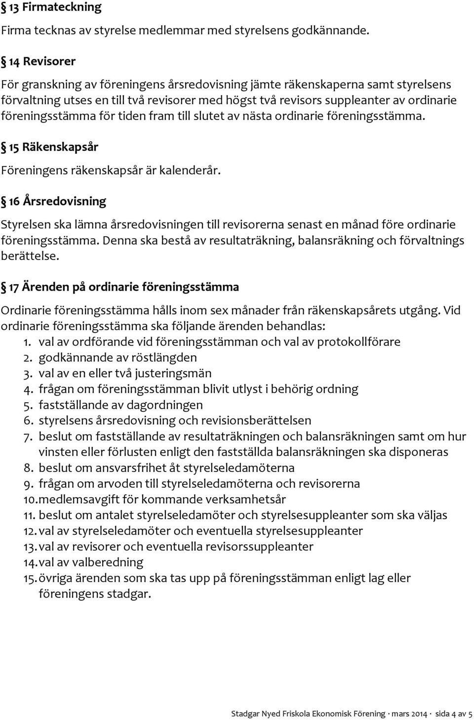 för tiden fram till slutet av nästa ordinarie föreningsstämma. 15 Räkenskapsår Föreningens räkenskapsår är kalenderår.