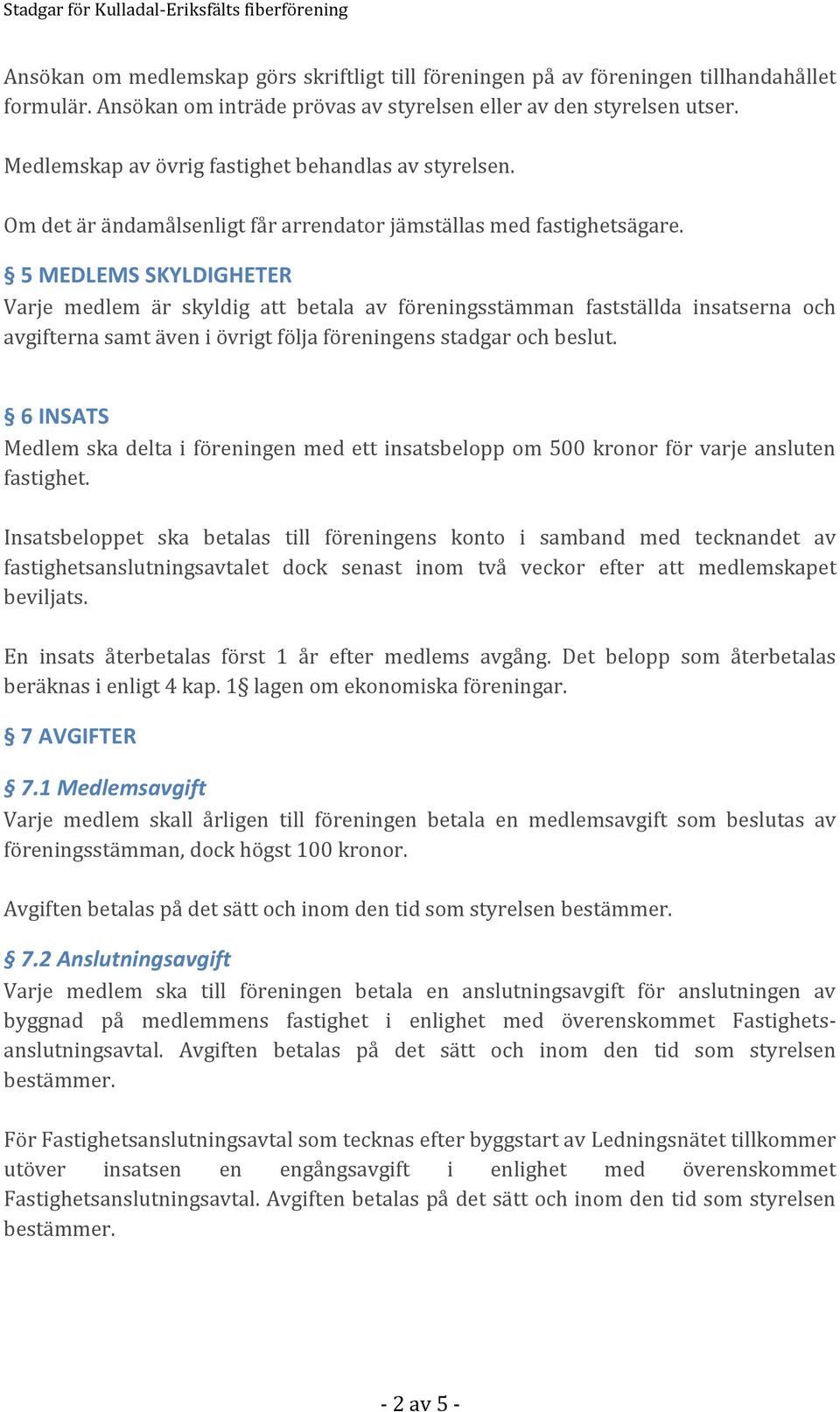 5 MEDLEMS SKYLDIGHETER Varje medlem är skyldig att betala av föreningsstämman fastställda insatserna och avgifterna samt även i övrigt följa föreningens stadgar och beslut.