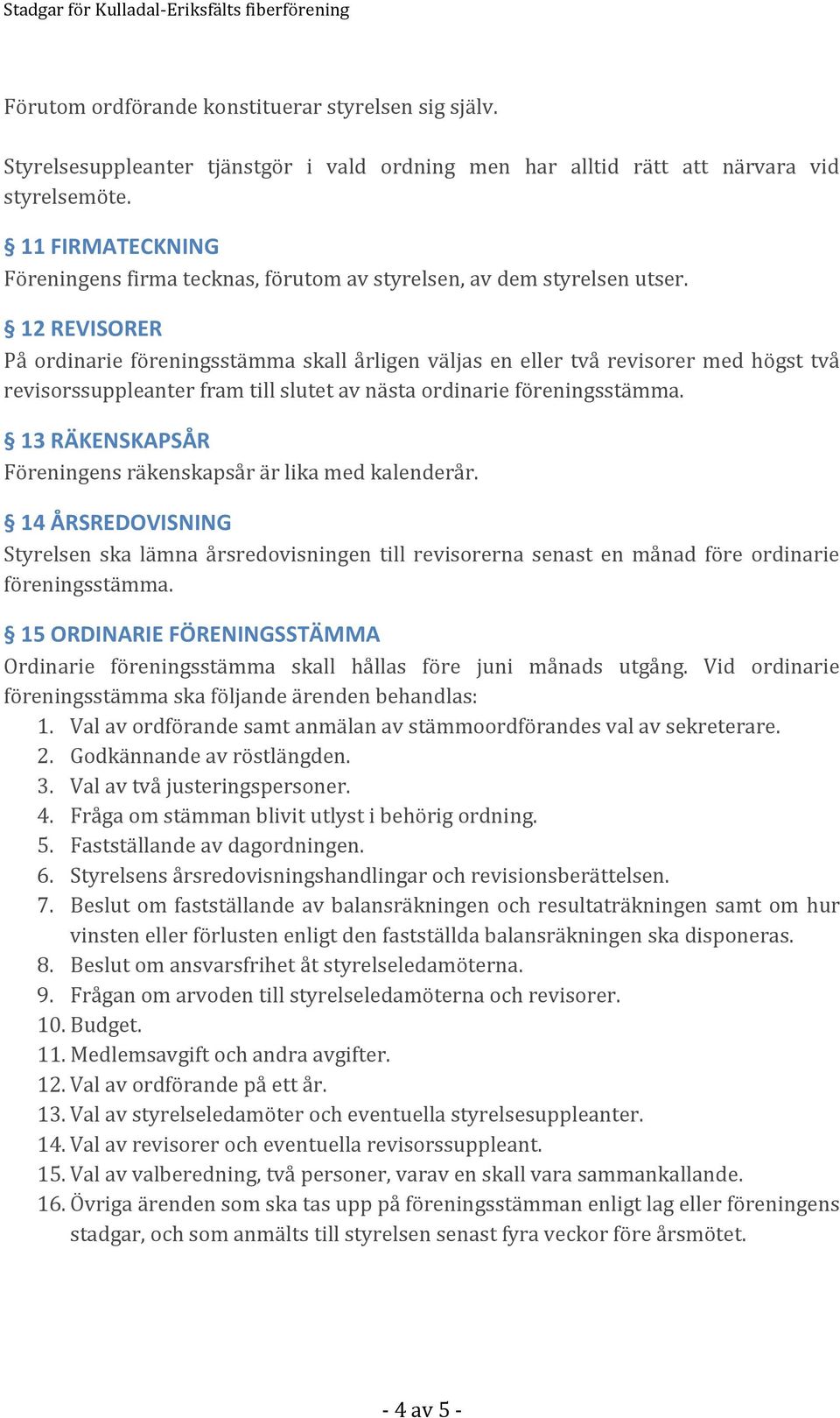 12 REVISORER På ordinarie föreningsstämma skall årligen väljas en eller två revisorer med högst två revisorssuppleanter fram till slutet av nästa ordinarie föreningsstämma.