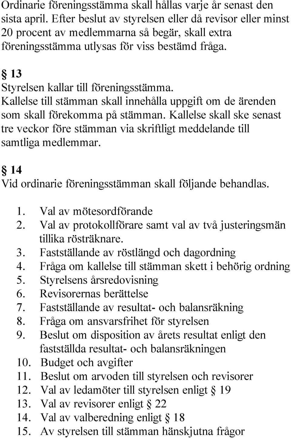 Kallelse till stämman skall innehålla uppgift om de ärenden som skall förekomma på stämman. Kallelse skall ske senast tre veckor före stämman via skriftligt meddelande till samtliga medlemmar.