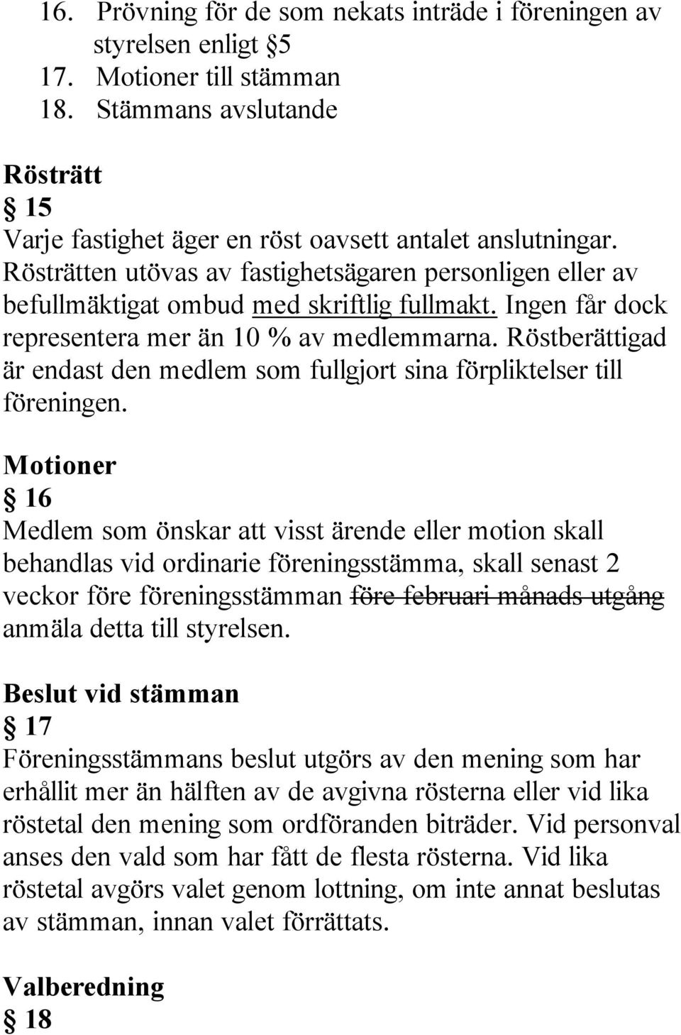 Röstberättigad är endast den medlem som fullgjort sina förpliktelser till föreningen.