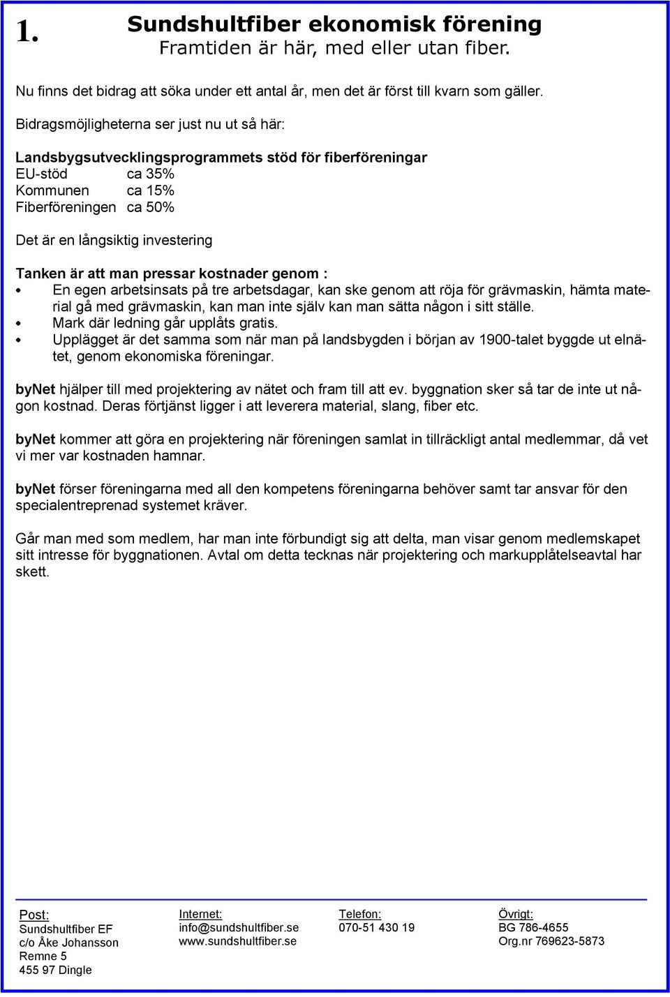 att man pressar kostnader genom : En egen arbetsinsats på tre arbetsdagar, kan ske genom att röja för grävmaskin, hämta material gå med grävmaskin, kan man inte själv kan man sätta någon i sitt