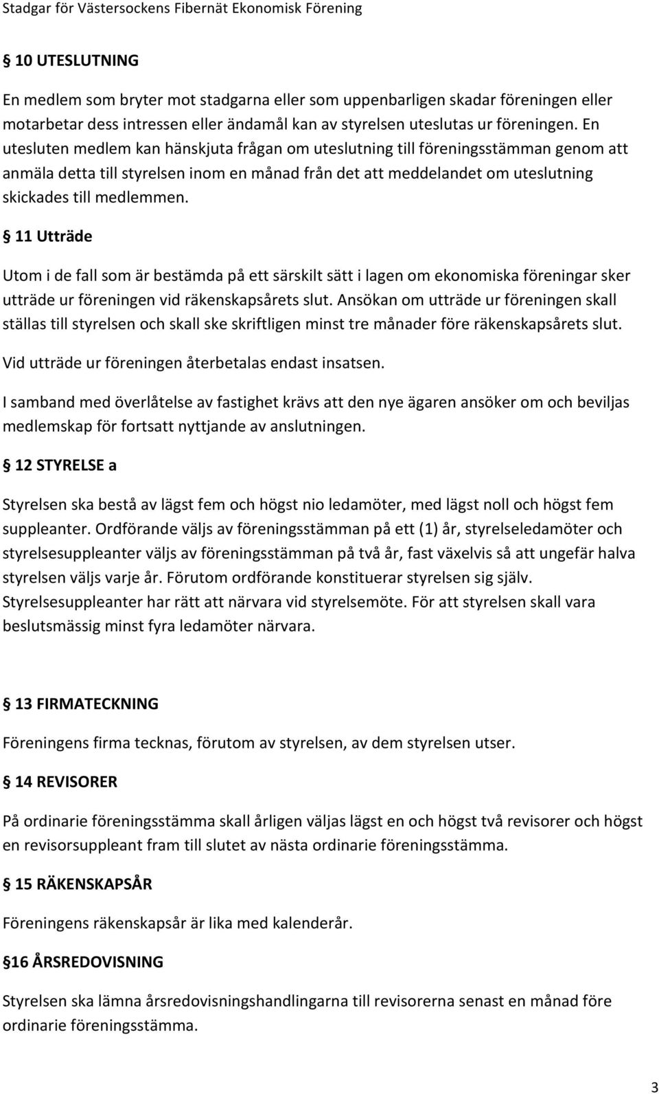 11 Utträde Utom i de fall som är bestämda på ett särskilt sätt i lagen om ekonomiska föreningar sker utträde ur föreningen vid räkenskapsårets slut.