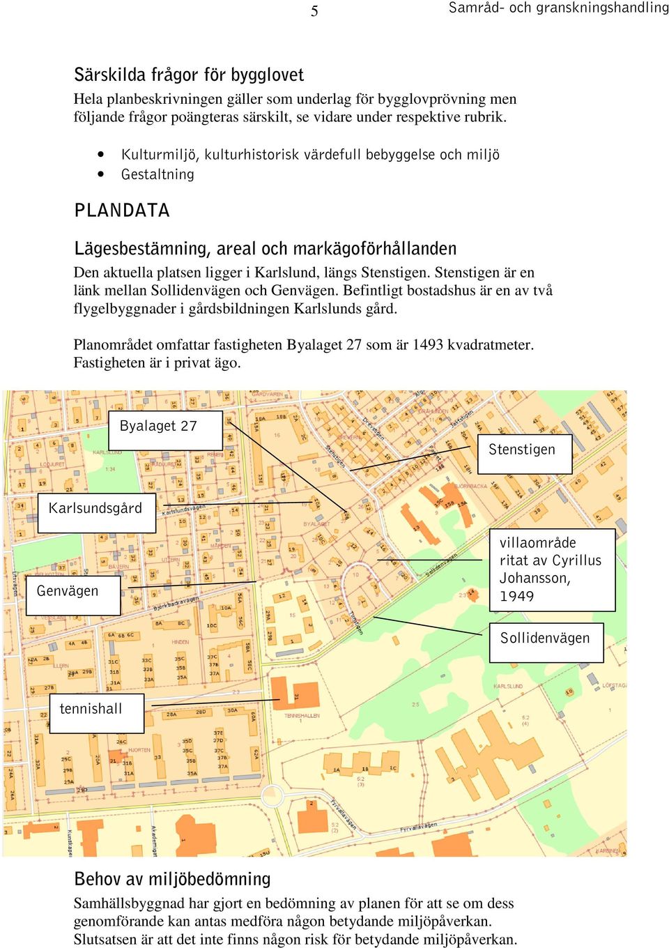 Stenstigen är en länk mellan Sollidenvägen och Genvägen. Befintligt bostadshus är en av två flygelbyggnader i gårdsbildningen Karlslunds gård.