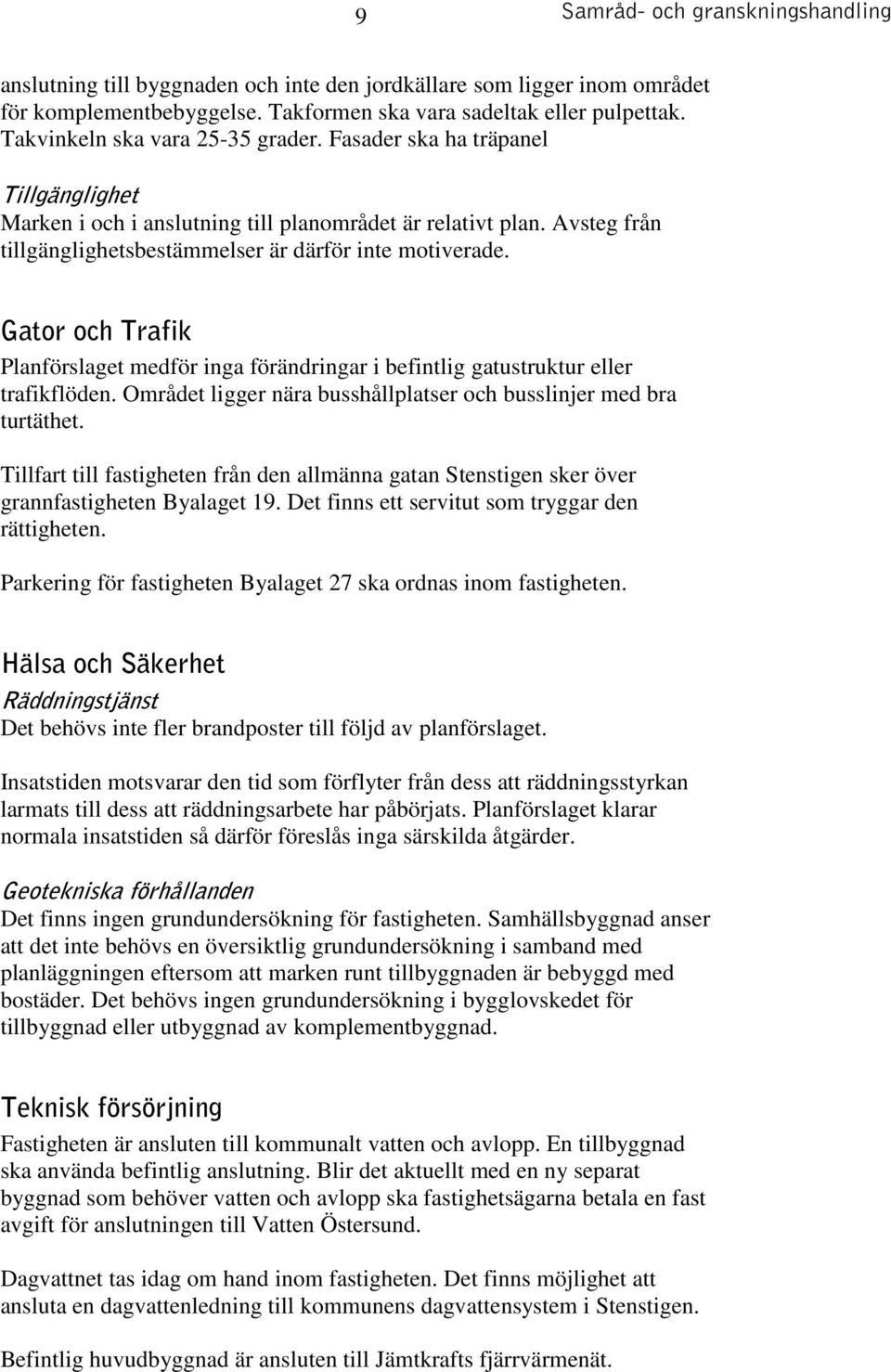 Gator och Trafik Planförslaget medför inga förändringar i befintlig gatustruktur eller trafikflöden. Området ligger nära busshållplatser och busslinjer med bra turtäthet.