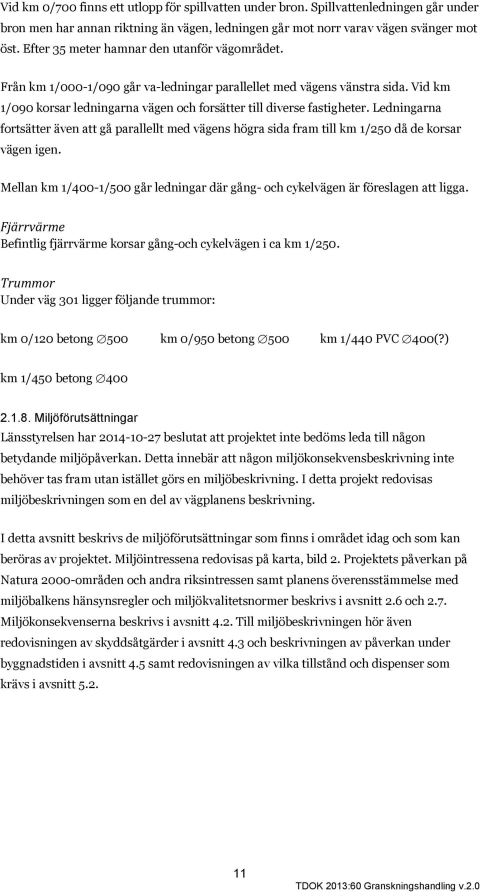 Ledningarna fortsätter även att gå parallellt med vägens högra sida fram till km 1/250 då de korsar vägen igen. Mellan km 1/400-1/500 går ledningar där gång- och cykelvägen är föreslagen att ligga.