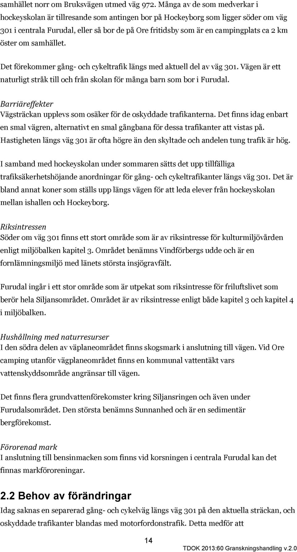 öster om samhället. Det förekommer gång- och cykeltrafik längs med aktuell del av väg 301. Vägen är ett naturligt stråk till och från skolan för många barn som bor i Furudal.