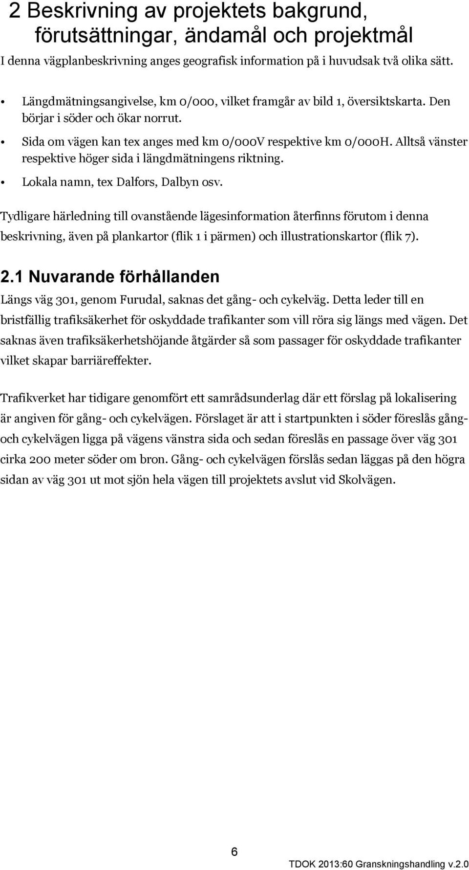 Alltså vänster respektive höger sida i längdmätningens riktning. Lokala namn, tex Dalfors, Dalbyn osv.