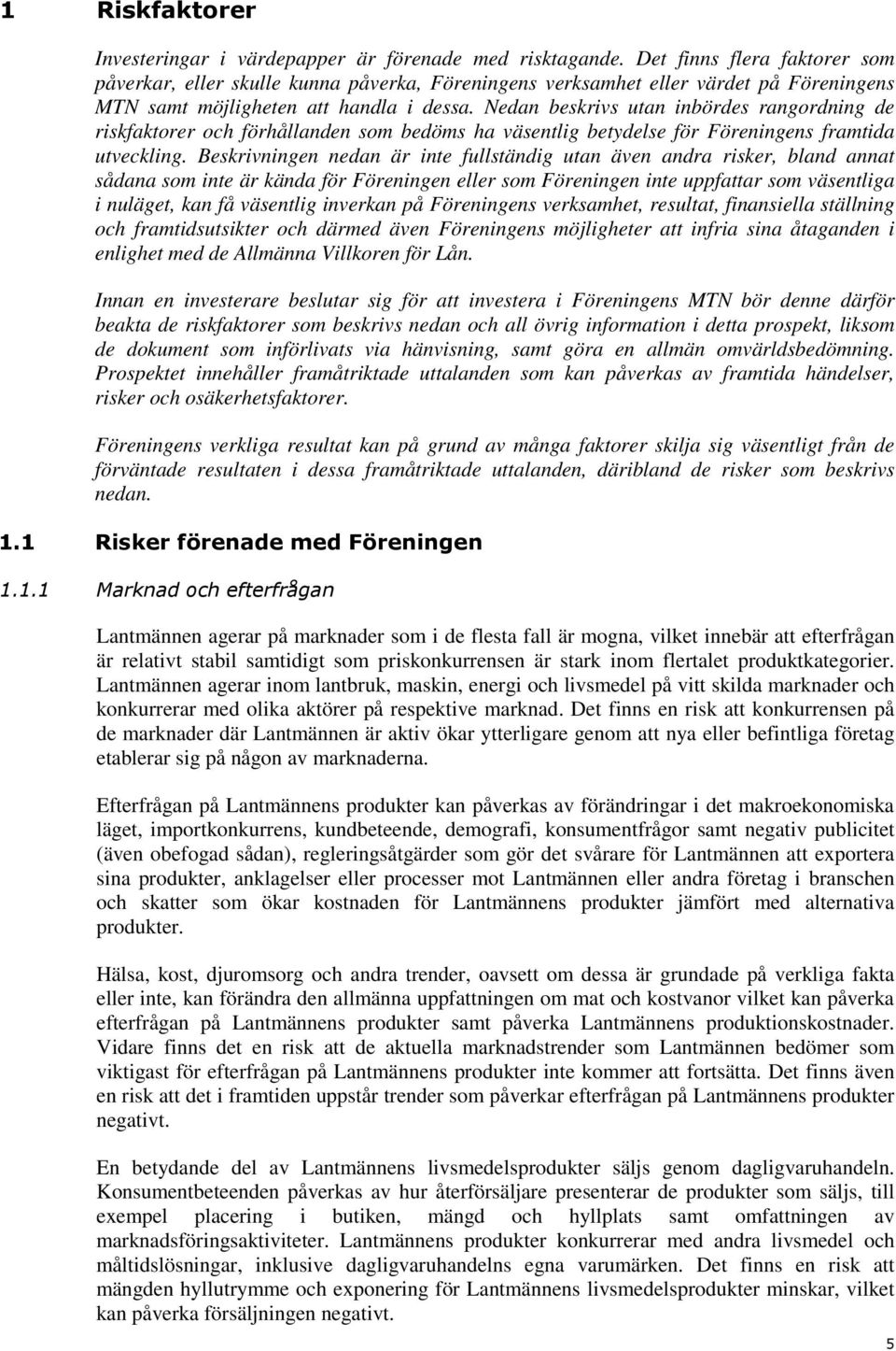 Nedan beskrivs utan inbördes rangordning de riskfaktorer och förhållanden som bedöms ha väsentlig betydelse för Föreningens framtida utveckling.