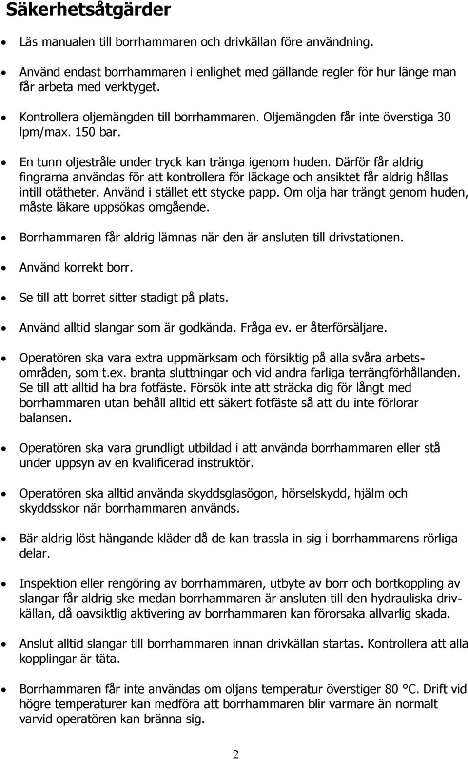 Därför får aldrig fingrarna användas för att kontrollera för läckage och ansiktet får aldrig hållas intill otätheter. Använd i stället ett stycke papp.