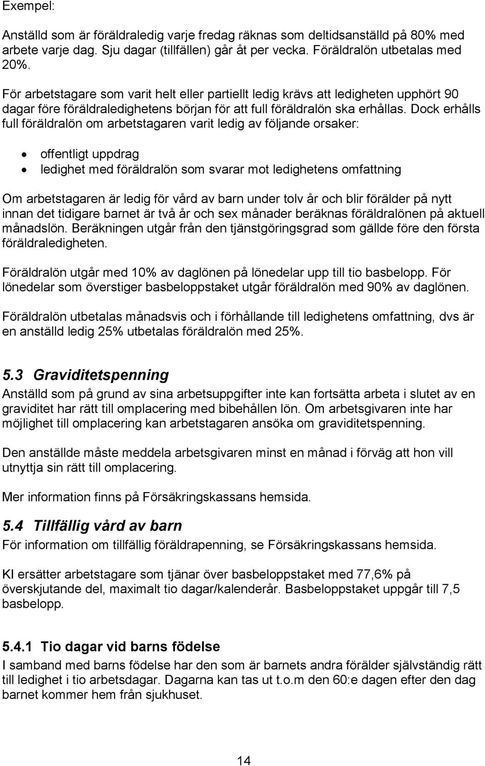 Dock erhålls full föräldralön om arbetstagaren varit ledig av följande orsaker: offentligt uppdrag ledighet med föräldralön som svarar mot ledighetens omfattning Om arbetstagaren är ledig för vård av