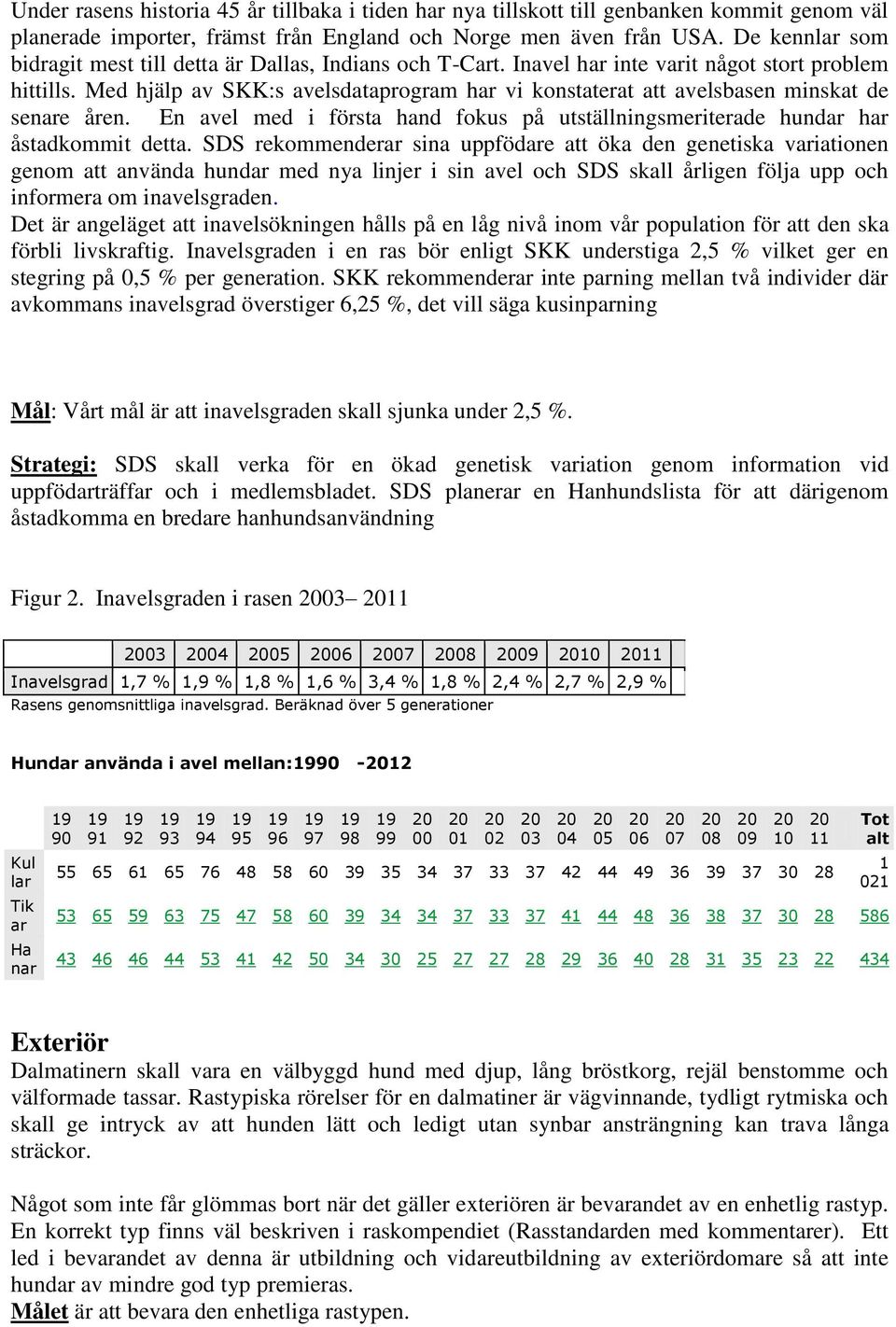 Med hjälp av SKK:s avelsdataprogram har vi konstaterat att avelsbasen minskat de senare åren. En avel med i första hand fokus på utställningsmeriterade hundar har åstadkommit detta.