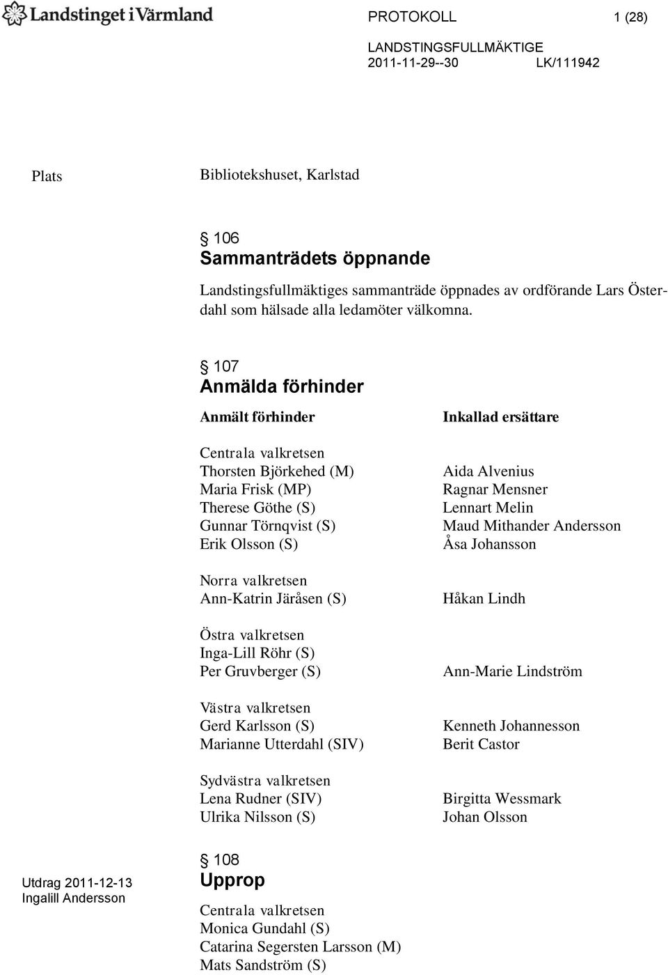 107 Anmälda förhinder Anmält förhinder Centrala valkretsen Thorsten Björkehed (M) Maria Frisk (MP) Therese Göthe (S) Gunnar Törnqvist (S) Erik Olsson (S) Norra valkretsen Ann-Katrin Järåsen (S) Östra