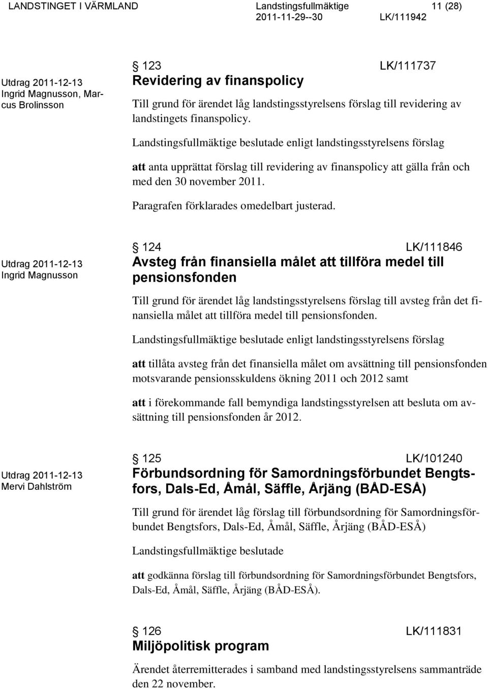 Landstingsfullmäktige beslutade enligt landstingsstyrelsens förslag att anta upprättat förslag till revidering av finanspolicy att gälla från och med den 30 november 2011.