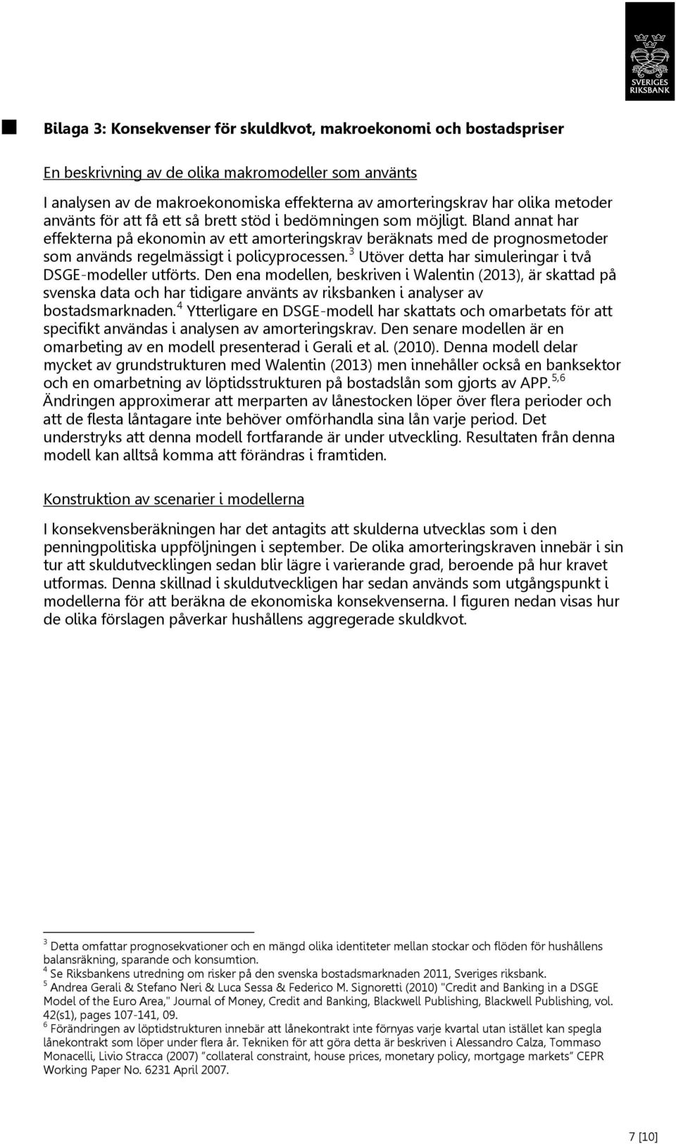 Bland annat har effekterna på ekonomin av ett amorteringskrav beräknats med de prognosmetoder som används regelmässigt i policyprocessen. 3 Utöver detta har simuleringar i två DSGE-modeller utförts.