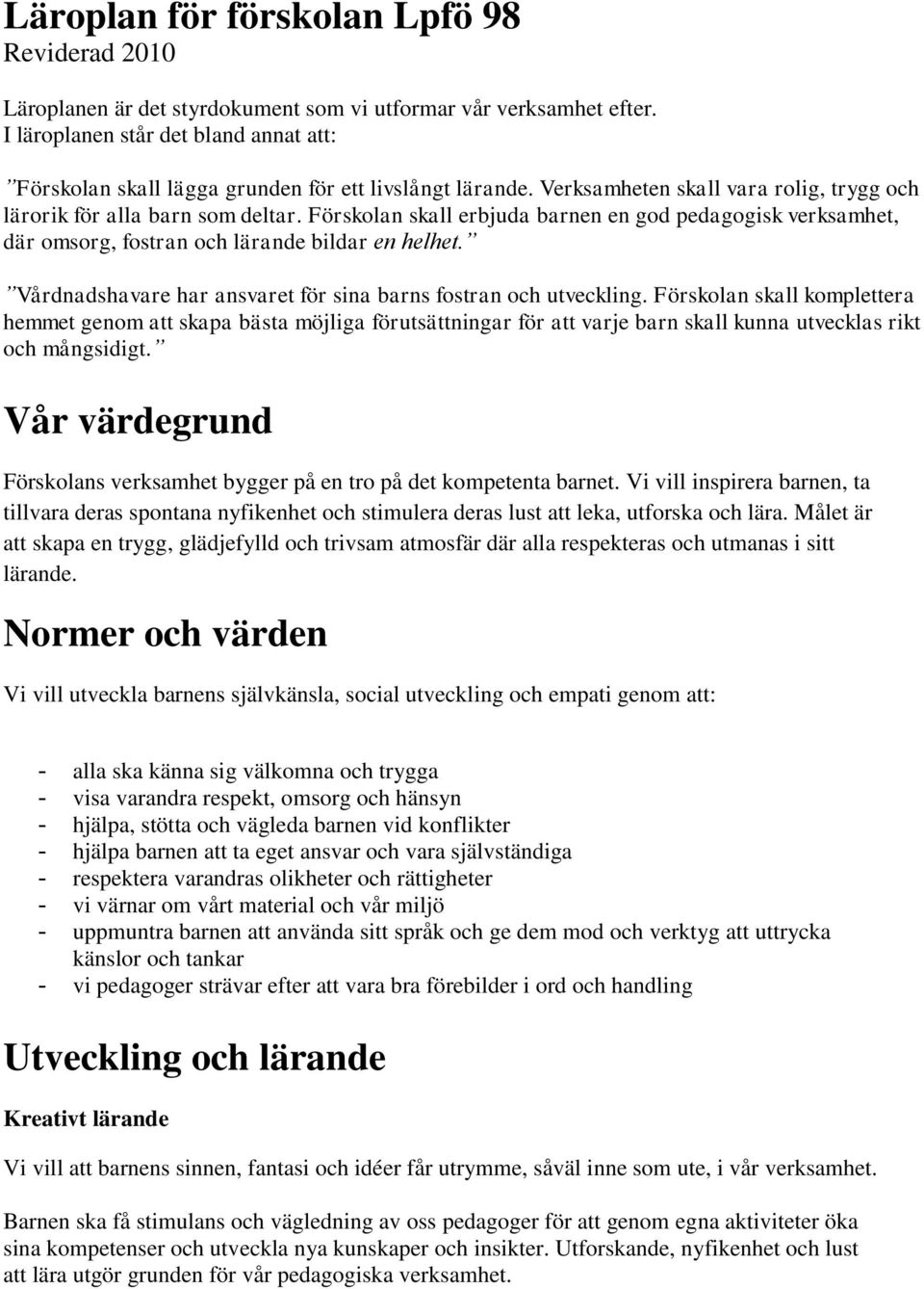 Förskolan skall erbjuda barnen en god pedagogisk verksamhet, där omsorg, fostran och lärande bildar en helhet. Vårdnadshavare har ansvaret för sina barns fostran och utveckling.