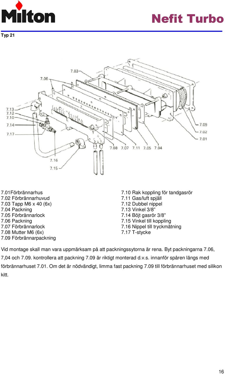 16 Nippel till tryckmätning 7.17 T-stycke Vid montage skall man vara uppmärksam på att packningssytorna är rena. Byt packningarna 7.06, 7,04 och 7.09.