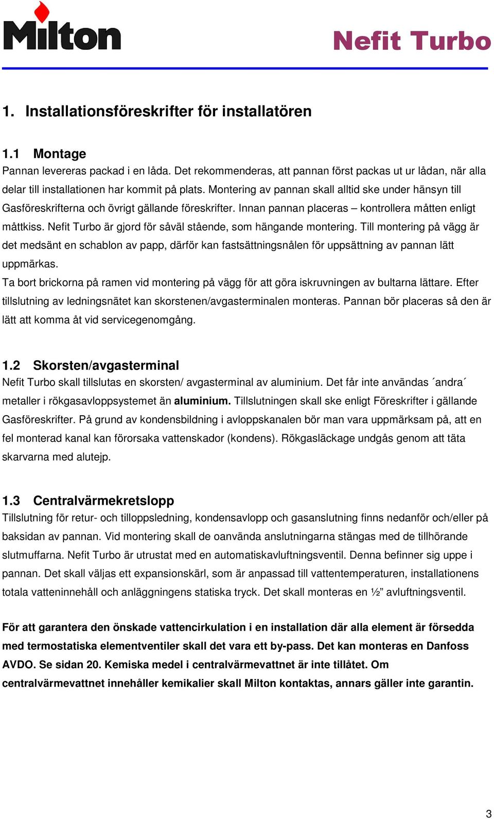 Montering av pannan skall alltid ske under hänsyn till Gasföreskrifterna och övrigt gällande föreskrifter. Innan pannan placeras kontrollera måtten enligt måttkiss.