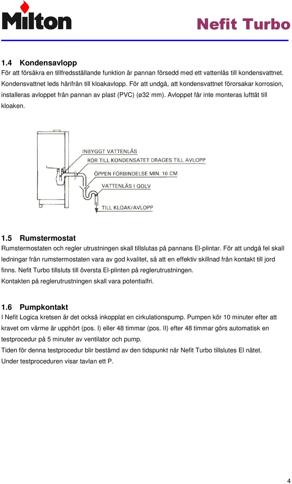 5 Rumstermostat Rumstermostaten och regler utrustningen skall tillslutas på pannans El-plintar.