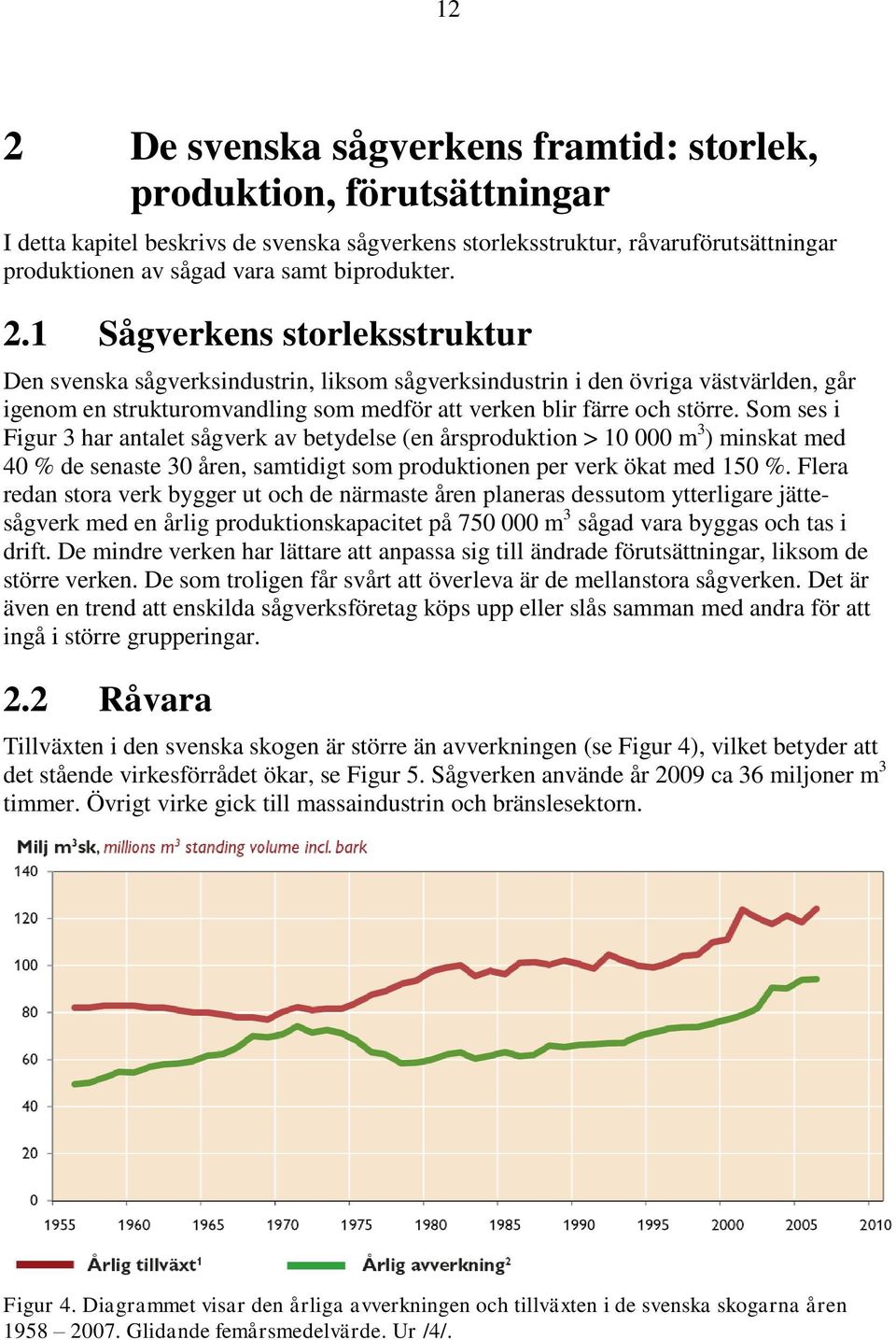 1 Sågverkens storleksstruktur Den svenska sågverksindustrin, liksom sågverksindustrin i den övriga västvärlden, går igenom en strukturomvandling som medför att verken blir färre och större.