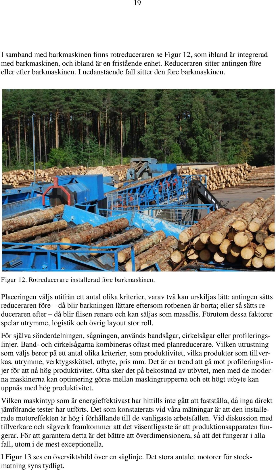 Placeringen väljs utifrån ett antal olika kriterier, varav två kan urskiljas lätt: antingen sätts reduceraren före då blir barkningen lättare eftersom rotbenen är borta; eller så sätts reduceraren