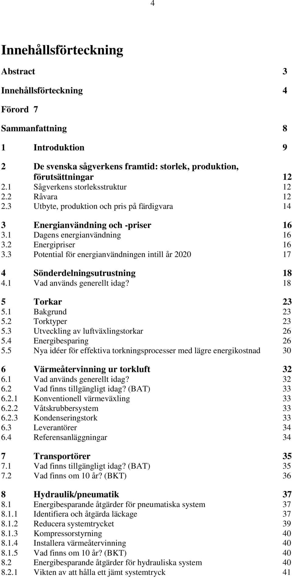 3 Potential för energianvändningen intill år 2020 17 4 Sönderdelningsutrustning 18 4.1 Vad används generellt idag? 18 5 Torkar 23 5.1 Bakgrund 23 5.2 Torktyper 23 5.