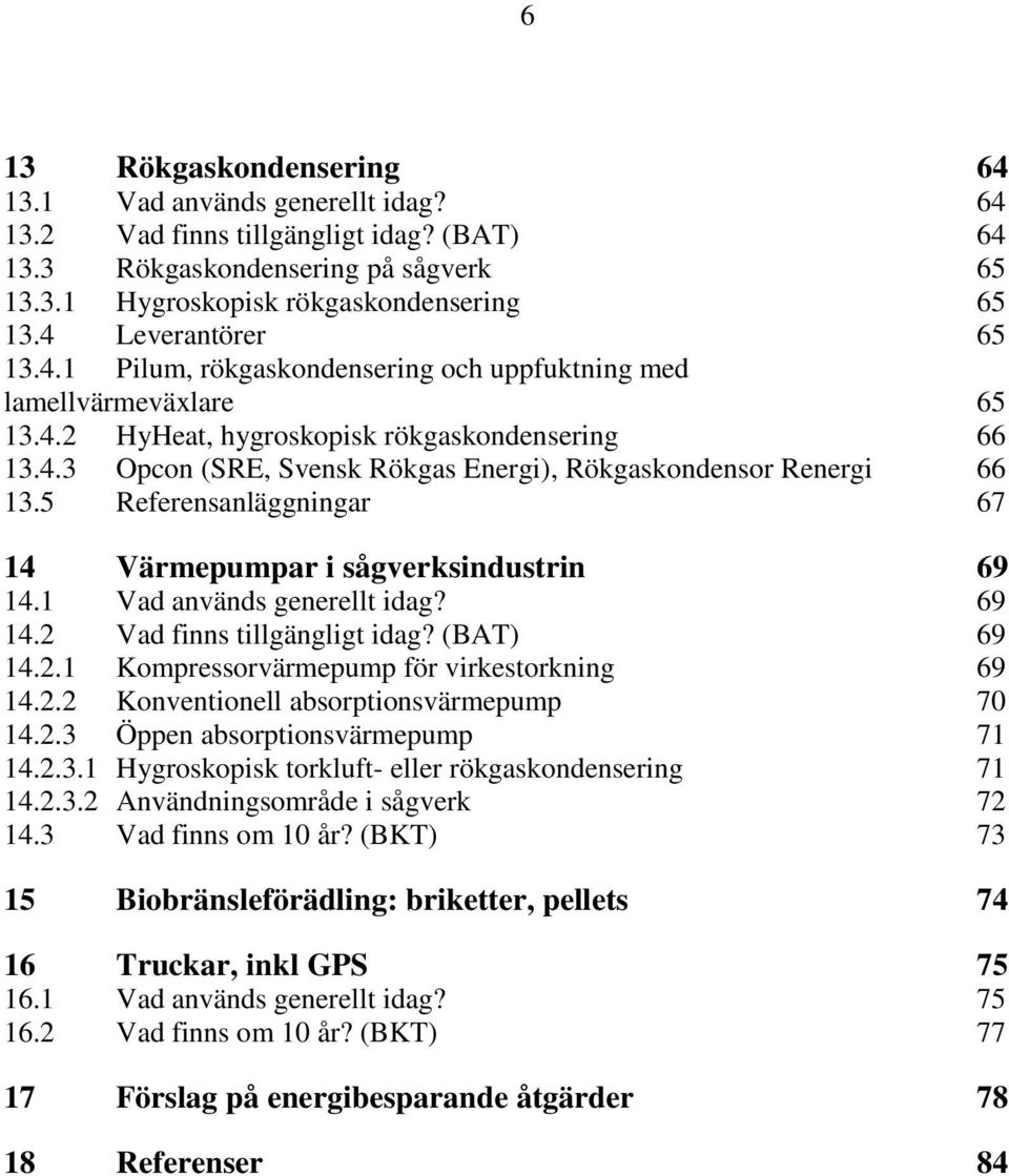 5 Referensanläggningar 67 14 Värmepumpar i sågverksindustrin 69 14.1 Vad används generellt idag? 69 14.2 Vad finns tillgängligt idag? (BAT) 69 14.2.1 Kompressorvärmepump för virkestorkning 69 14.2.2 Konventionell absorptionsvärmepump 70 14.