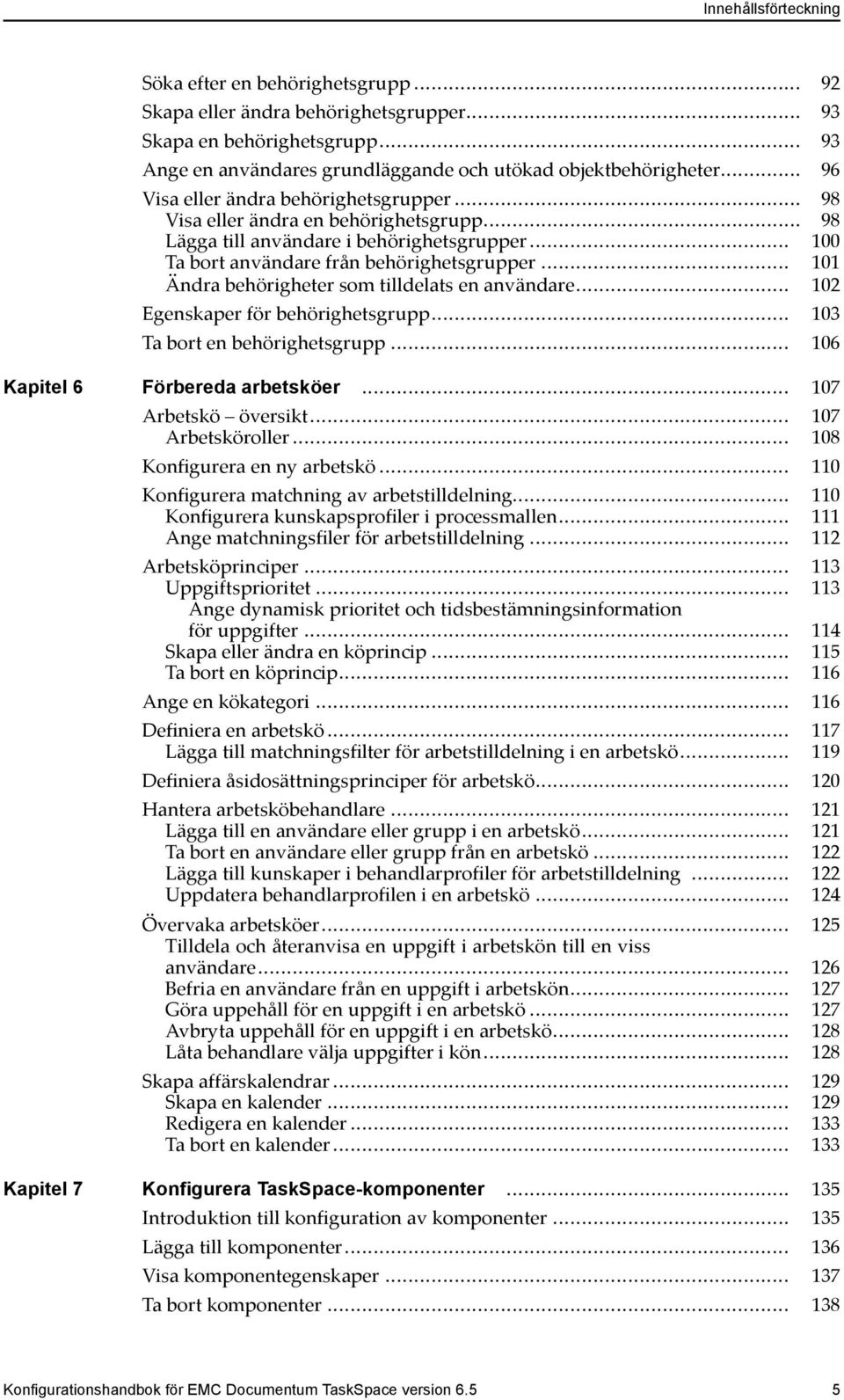 .. 101 Ändra behörigheter som tilldelats en användare... 102 Egenskaper för behörighetsgrupp... 103 Ta bort en behörighetsgrupp... 106 Kapitel 6 Förbereda arbetsköer... 107 Arbetskö översikt.