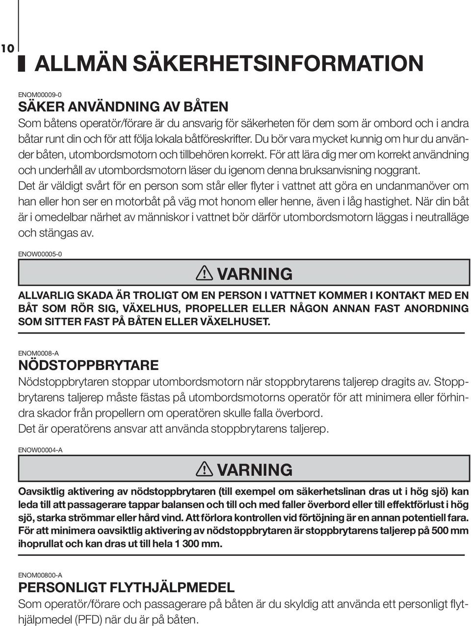 För att lära dig mer om korrekt användning och underhåll av utombordsmotorn läser du igenom denna bruksanvisning noggrant.