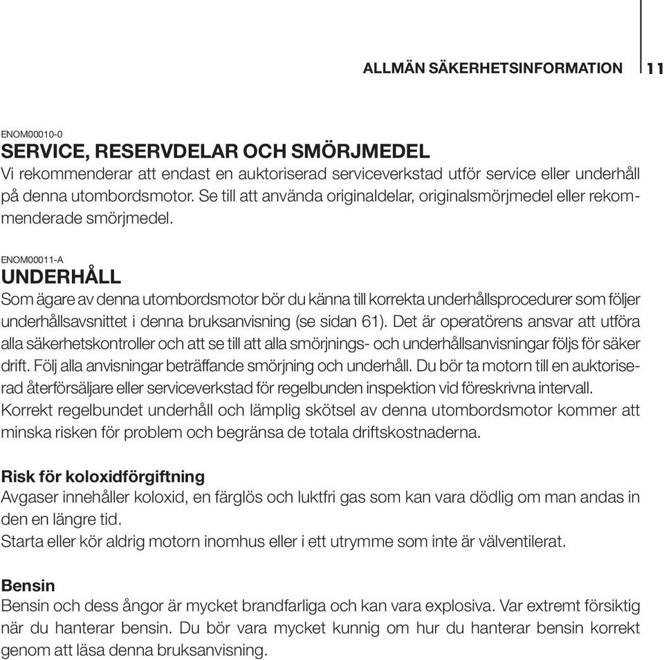 ENOM000-A UNDERHÅLL Som ägare av denna utombordsmotor bör du känna till korrekta underhållsprocedurer som följer underhållsavsnittet i denna bruksanvisning (se sidan 6).