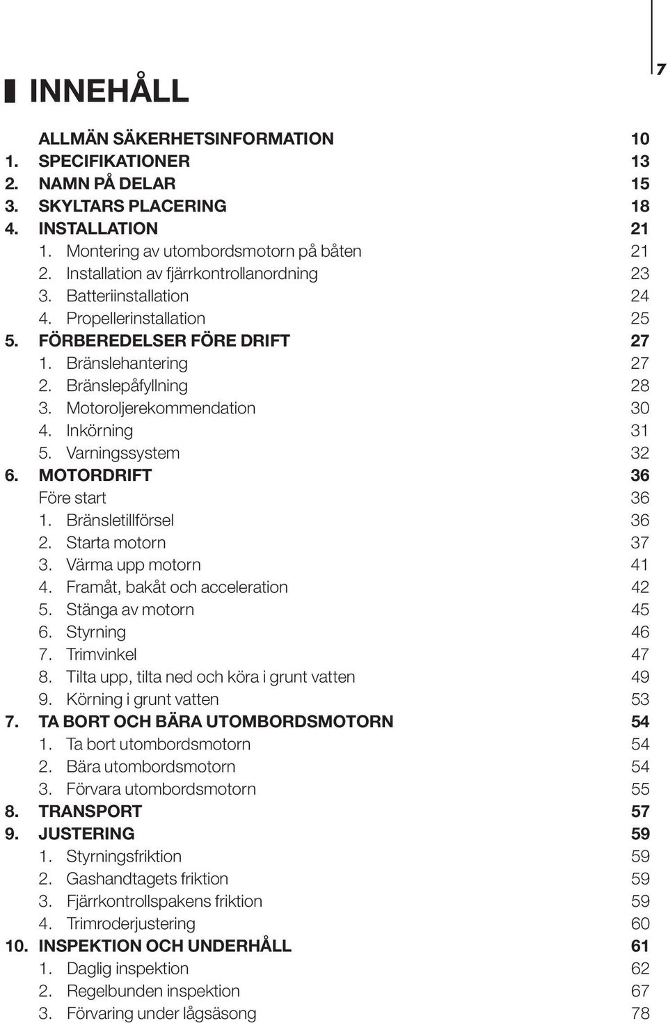 Motoroljerekommendation 30 4. Inkörning 3 5. Varningssystem 32 6. MOTORDRIFT 36 Före start 36. Bränsletillförsel 36 2. Starta motorn 37 3. Värma upp motorn 4 4. Framåt, bakåt och acceleration 42 5.