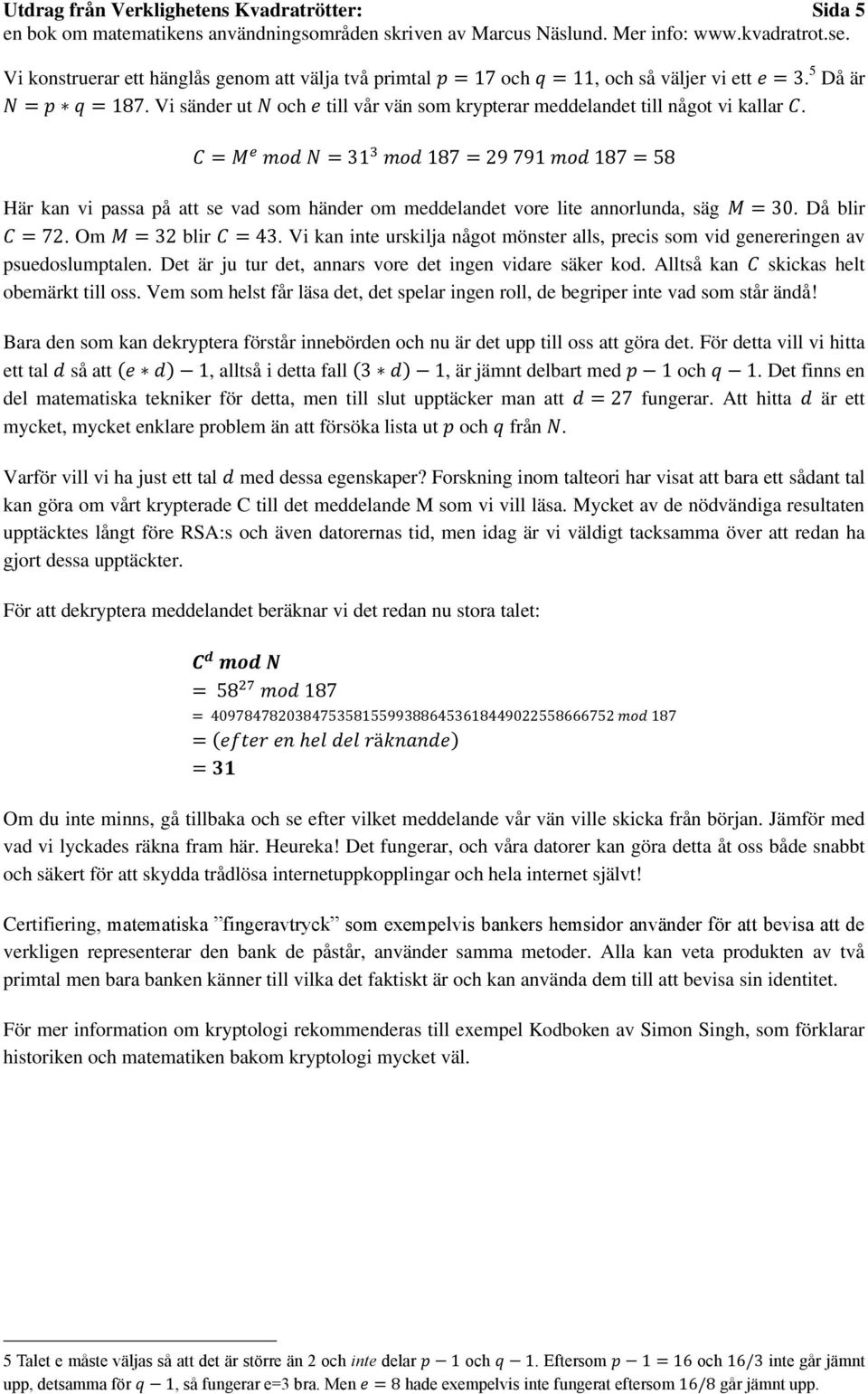 Vi kan inte urskilja något mönster alls, precis som vid genereringen av psuedoslumptalen. Det är ju tur det, annars vore det ingen vidare säker kod. Alltså kan skickas helt obemärkt till oss.