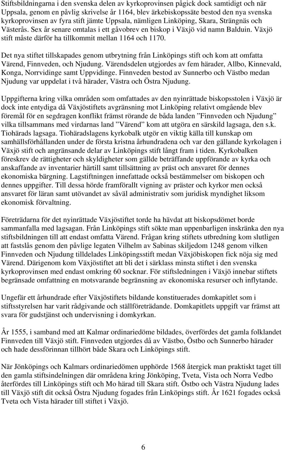 Växjö stift måste därför ha tillkommit mellan 1164 och 1170. Det nya stiftet tillskapades genom utbrytning från Linköpings stift och kom att omfatta Värend, Finnveden, och Njudung.