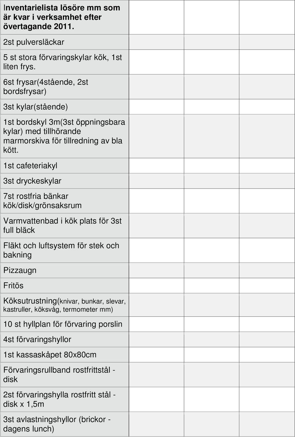 1st cafeteriakyl 3st dryckeskylar 7st rostfria bänkar kök/disk/grönsaksrum Varmvattenbad i kök plats för 3st full bläck Fläkt och luftsystem för stek och bakning Pizzaugn Fritös
