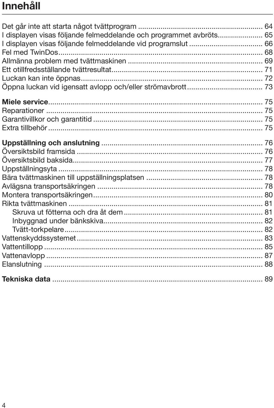 .. 73 Miele service... 75 Reparationer... 75 Garantivillkor och garantitid... 75 Extra tillbehör... 75 Uppställning och anslutning... 76 Översiktsbild framsida... 76 Översiktsbild baksida.