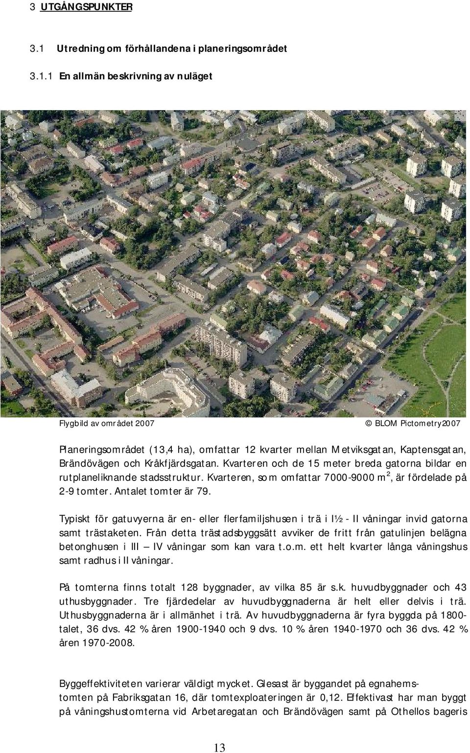 1 En allmän beskrivning av nuläget Flygbild av området 2007 BLOM Pictometry2007 Planeringsområdet (13,4 ha), omfattar 12 kvarter mellan Metviksgatan, Kaptensgatan, Brändövägen och Kråkfjärdsgatan.