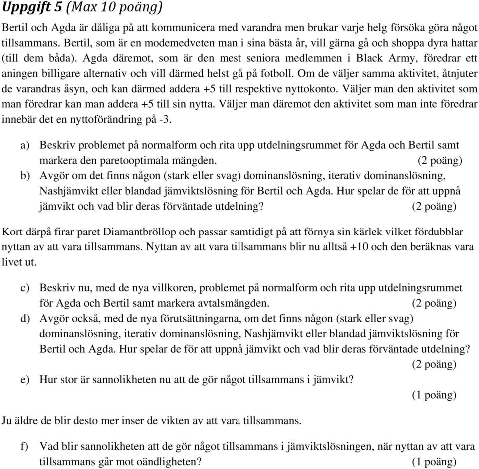 Agda däremot, som är den mest seniora medlemmen i Black Army, föredrar ett aningen billigare alternativ och vill därmed helst gå på fotboll.