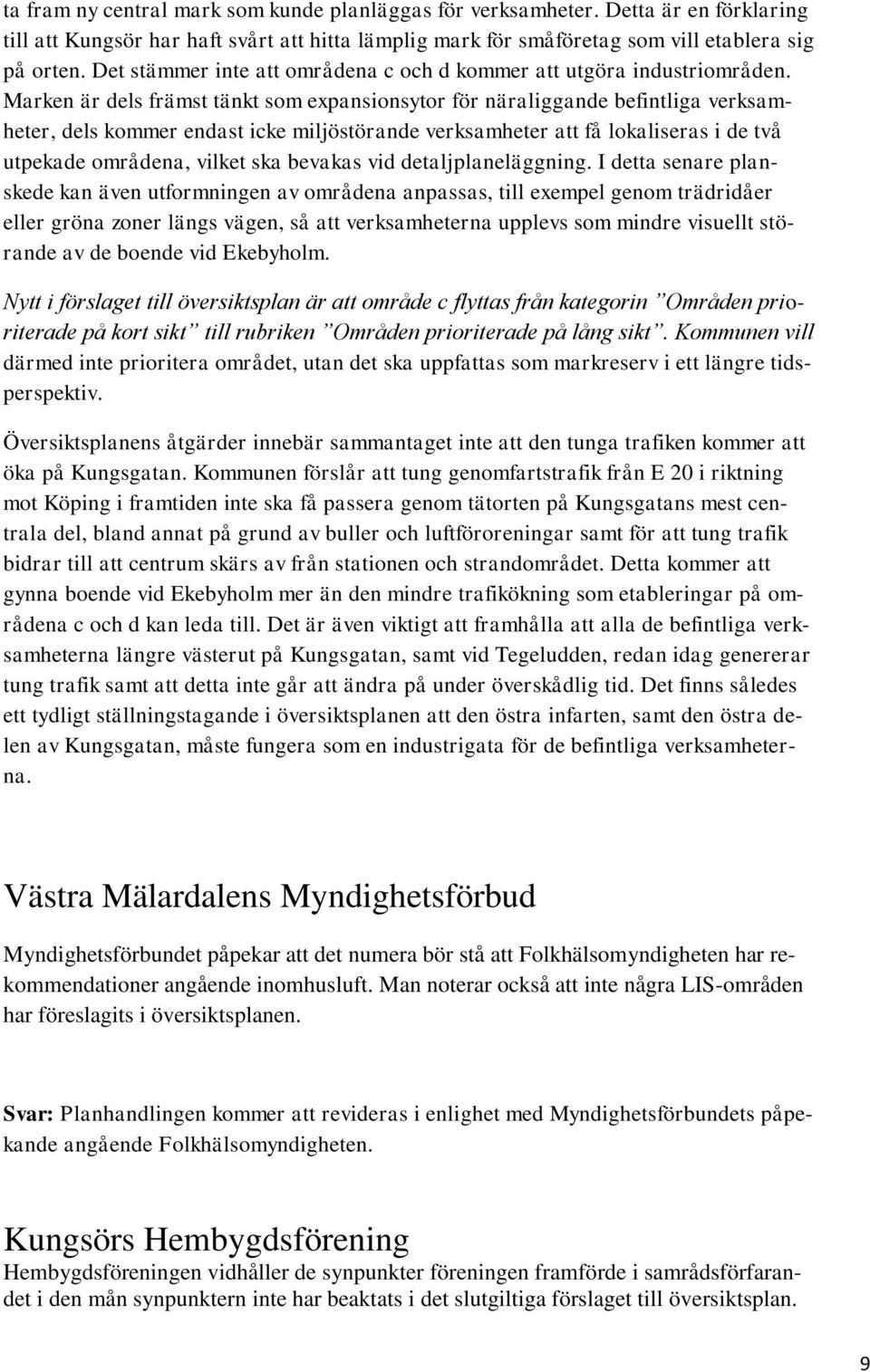 Marken är dels främst tänkt som expansionsytor för näraliggande befintliga verksamheter, dels kommer endast icke miljöstörande verksamheter att få lokaliseras i de två utpekade områdena, vilket ska