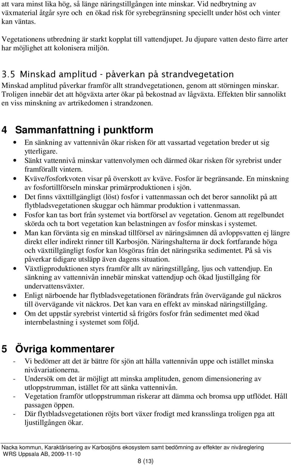 5 Minskad amplitud - påverkan på strandvegetation Minskad amplitud påverkar framför allt strandvegetationen, genom att störningen minskar.