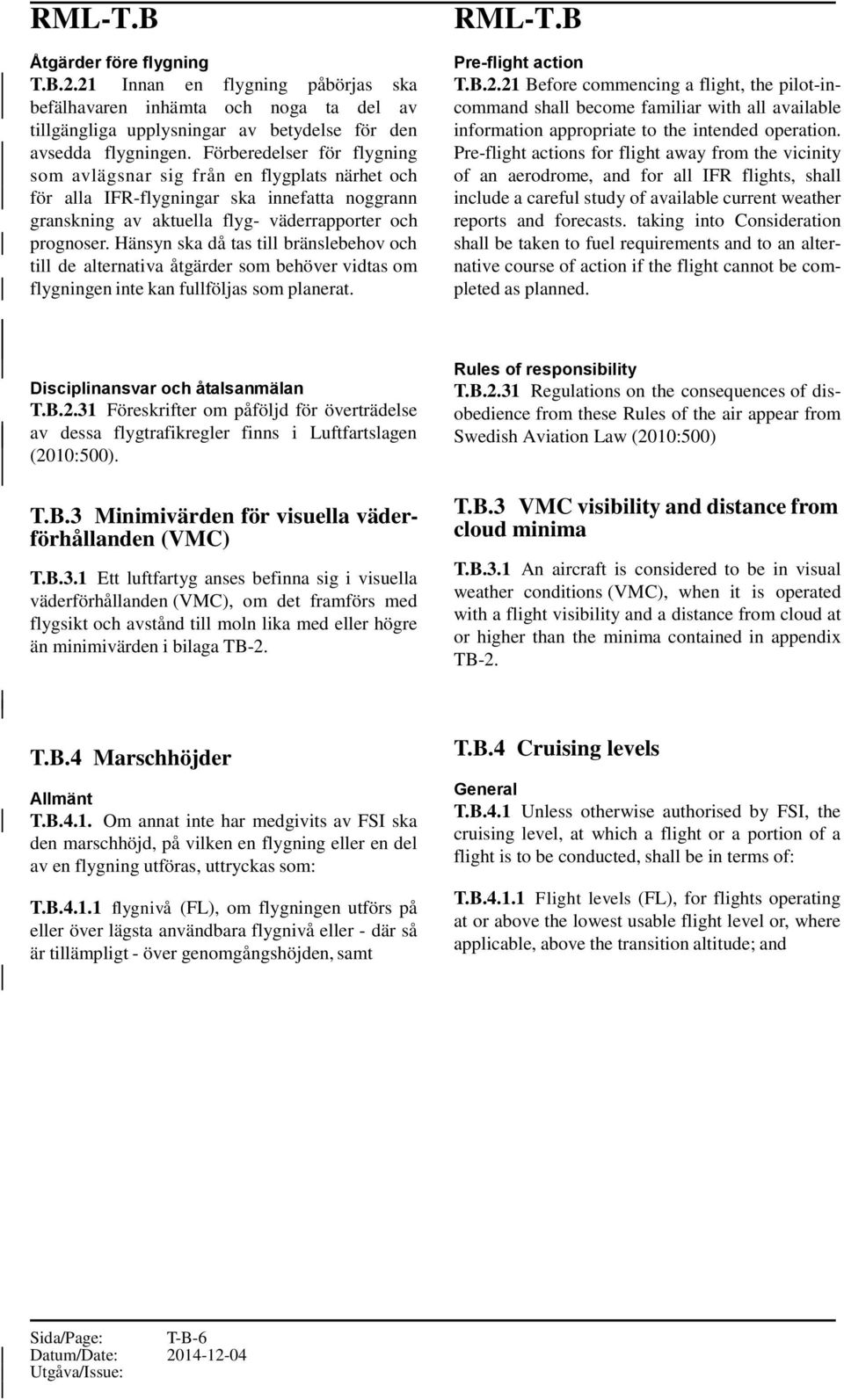 Hänsyn ska då tas till bränslebehov och till de alternativa åtgärder som behöver vidtas om flygningen inte kan fullföljas som planerat. RML-T.B Pre-flight action T.B.2.