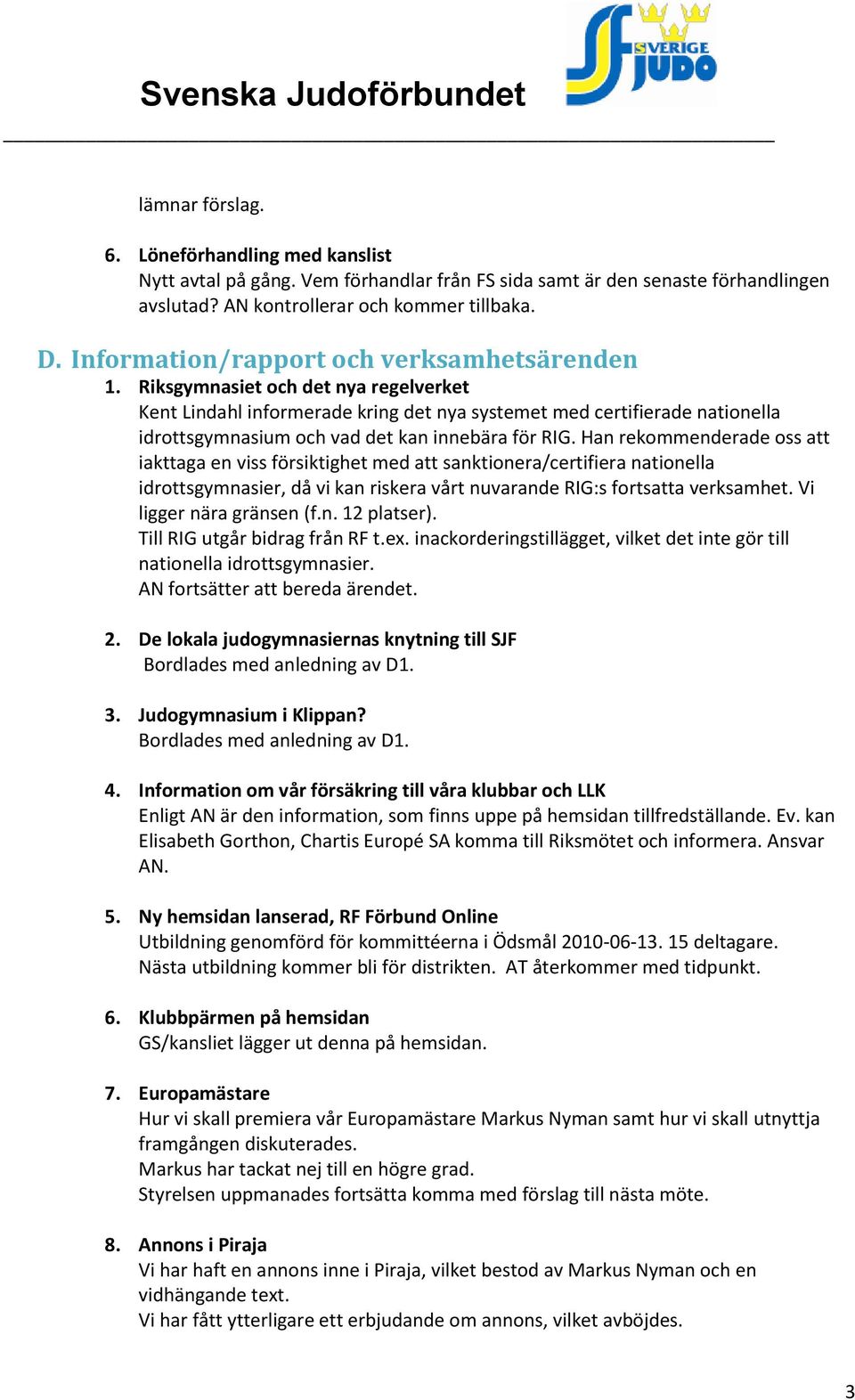 Riksgymnasiet och det nya regelverket Kent Lindahl informerade kring det nya systemet med certifierade nationella idrottsgymnasium och vad det kan innebära för RIG.