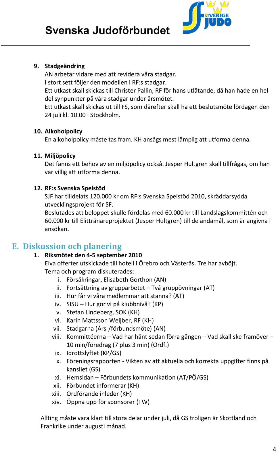Ett utkast skall skickas ut till FS, som därefter skall ha ett beslutsmöte lördagen den 24 juli kl. 10.00 i Stockholm. 10. Alkoholpolicy En alkoholpolicy måste tas fram.